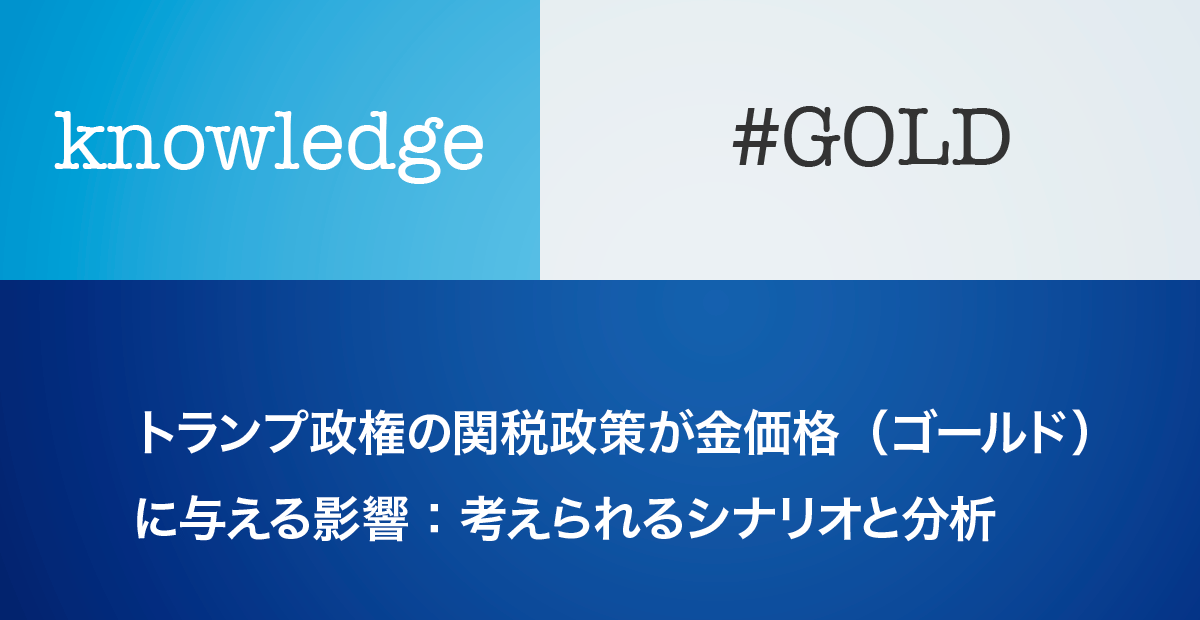 トランプ政権の関税政策が金価格（ゴールド）に与える影響：考えられるシナリオと分析